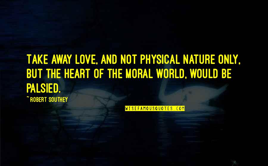 Love Is Not Just Physical Quotes By Robert Southey: Take away love, and not physical nature only,