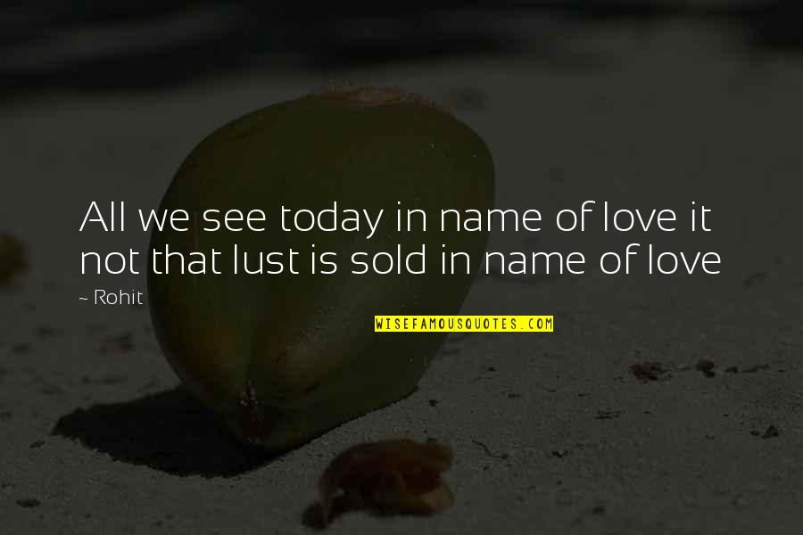 Love Is Not Lust Quotes By Rohit: All we see today in name of love