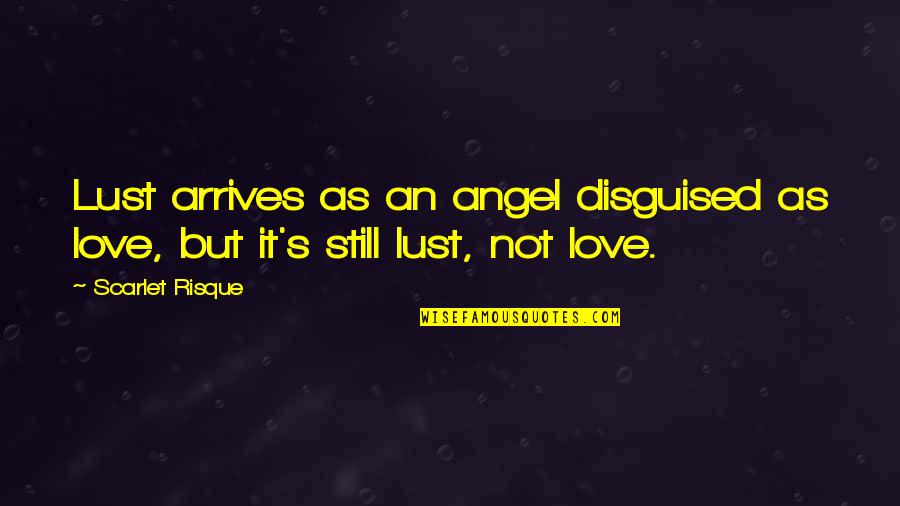 Love Is Not Lust Quotes By Scarlet Risque: Lust arrives as an angel disguised as love,