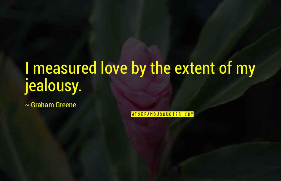 Love Is Not Measured Quotes By Graham Greene: I measured love by the extent of my