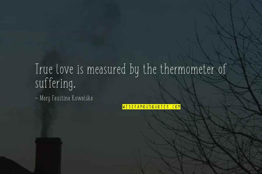 Love Is Not Measured Quotes By Mary Faustina Kowalska: True love is measured by the thermometer of
