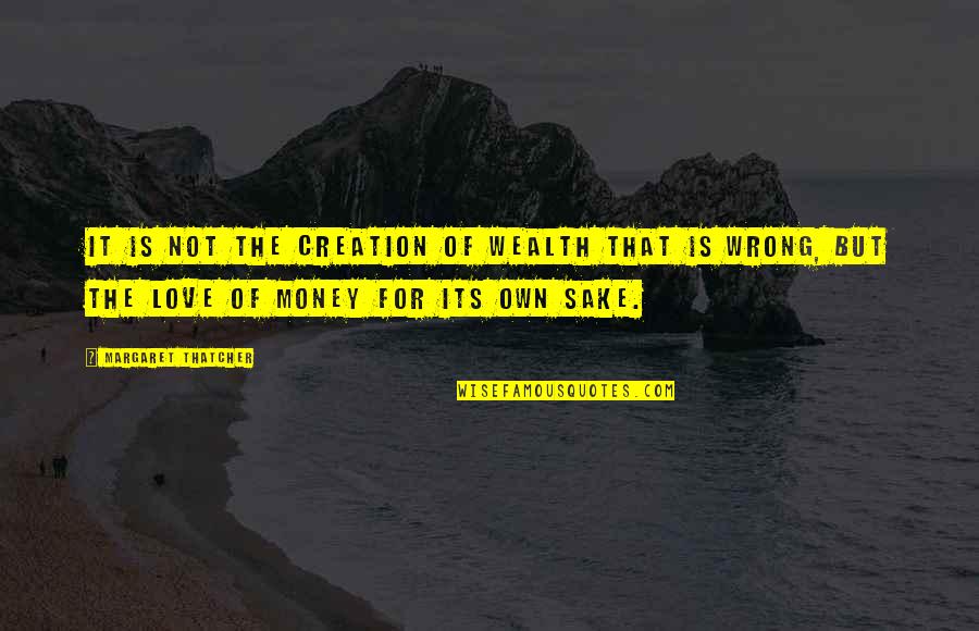 Love Is Not Money Quotes By Margaret Thatcher: It is not the creation of wealth that