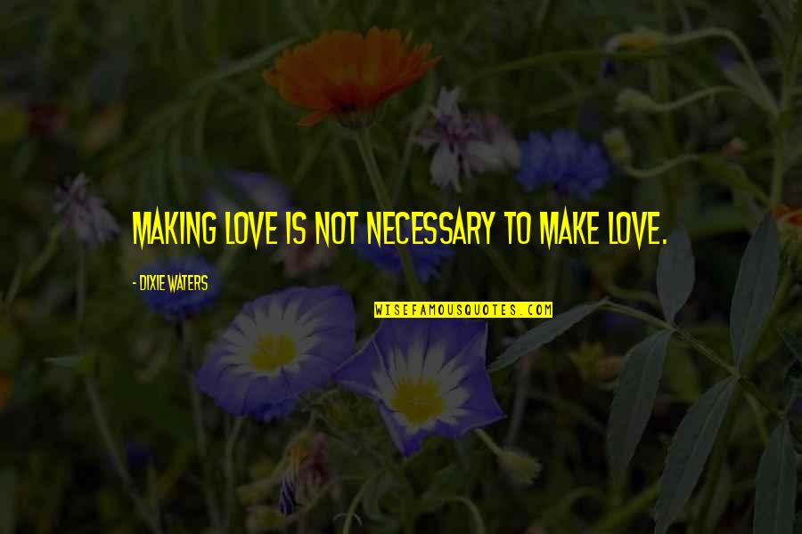 Love Is Not Necessary Quotes By Dixie Waters: Making love is not necessary to make love.