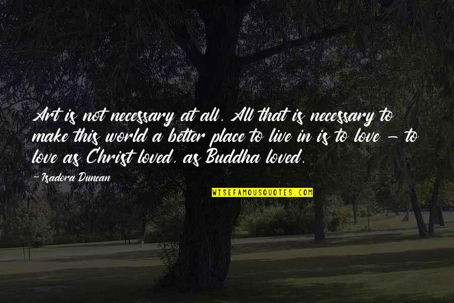 Love Is Not Necessary Quotes By Isadora Duncan: Art is not necessary at all. All that