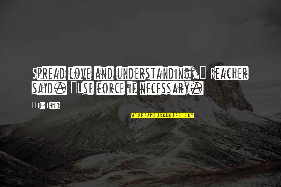 Love Is Not Necessary Quotes By Lee Child: Spread love and understanding," Reacher said. "Use force