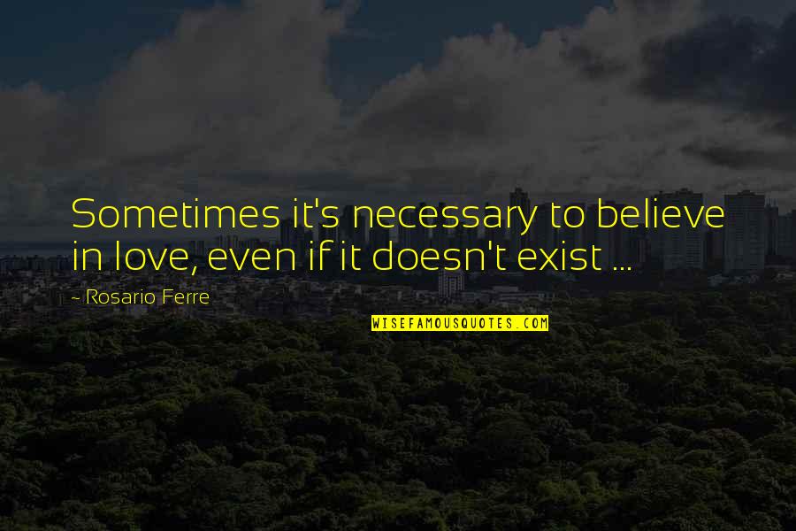 Love Is Not Necessary Quotes By Rosario Ferre: Sometimes it's necessary to believe in love, even