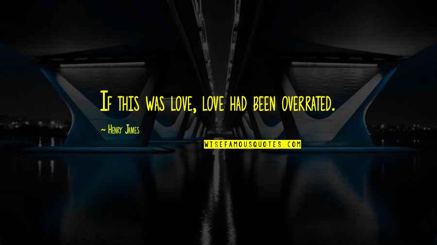 Love Is Not Overrated Quotes By Henry James: If this was love, love had been overrated.