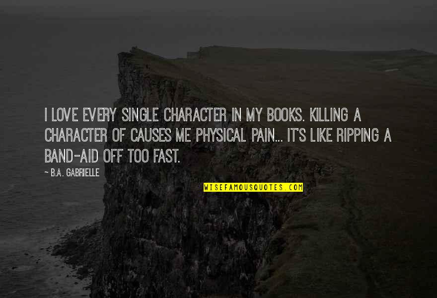 Love Is Not Physical Quotes By B.A. Gabrielle: I love every single character in my books. Love Is Not Physical Quotes By B.A. Gabrielle: I love every single character in my books.