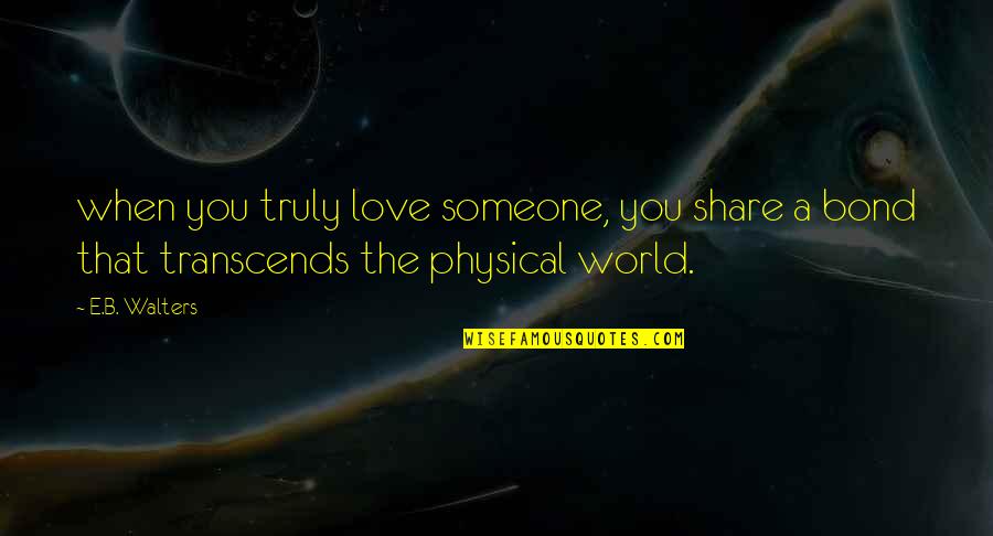 Love Is Not Physical Quotes By E.B. Walters: when you truly love someone, you share a