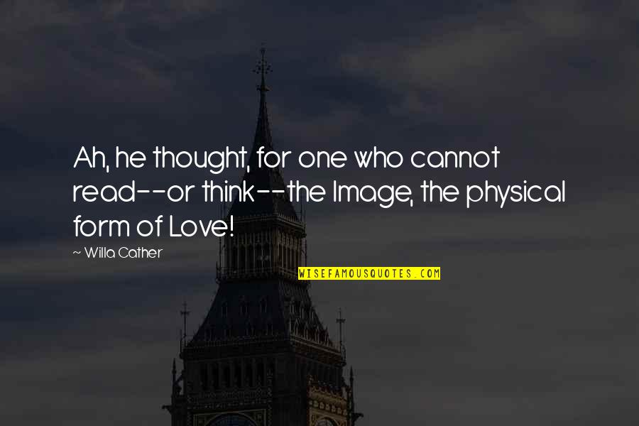 Love Is Not Physical Quotes By Willa Cather: Ah, he thought, for one who cannot read--or Love Is Not Physical Quotes By Willa Cather: Ah, he thought, for one who cannot read--or