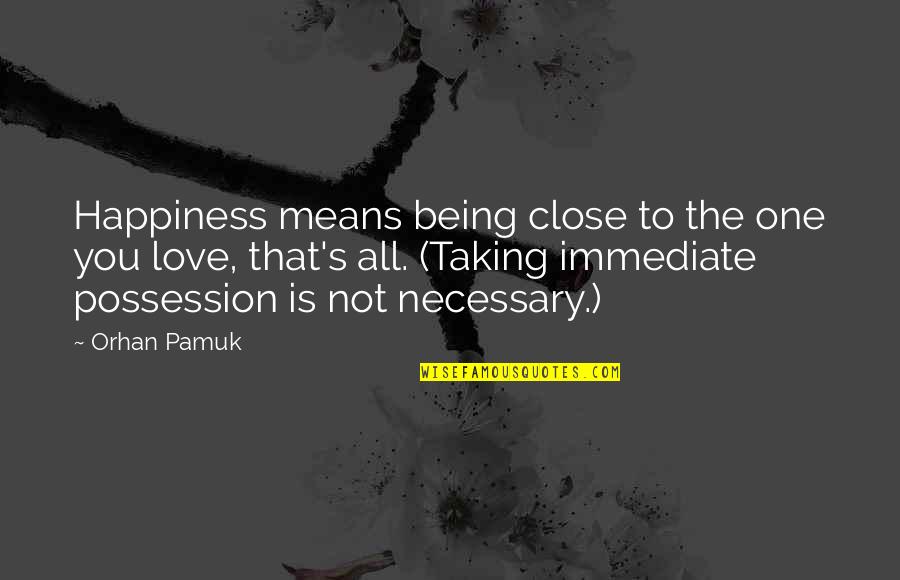 Love Is Not Possession Quotes By Orhan Pamuk: Happiness means being close to the one you Love Is Not Possession Quotes By Orhan Pamuk: Happiness means being close to the one you