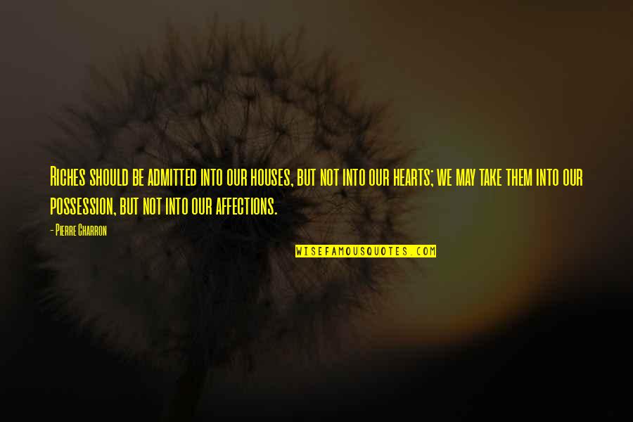 Love Is Not Possession Quotes By Pierre Charron: Riches should be admitted into our houses, but Love Is Not Possession Quotes By Pierre Charron: Riches should be admitted into our houses, but