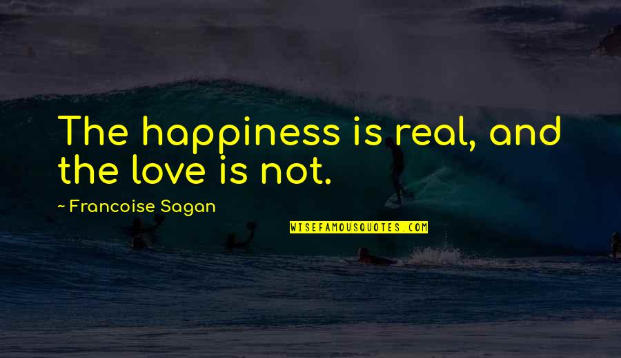 Love Is Not Real Quotes By Francoise Sagan: The happiness is real, and the love is