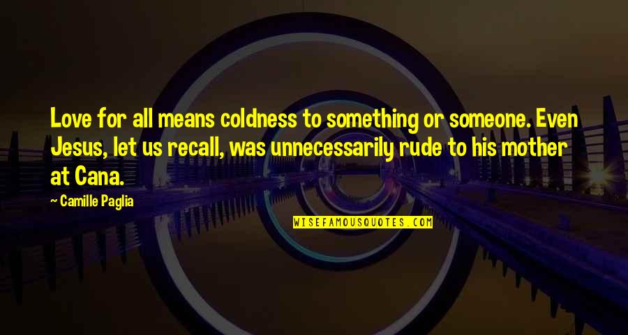 Love Is Not Rude Quotes By Camille Paglia: Love for all means coldness to something or Love Is Not Rude Quotes By Camille Paglia: Love for all means coldness to something or