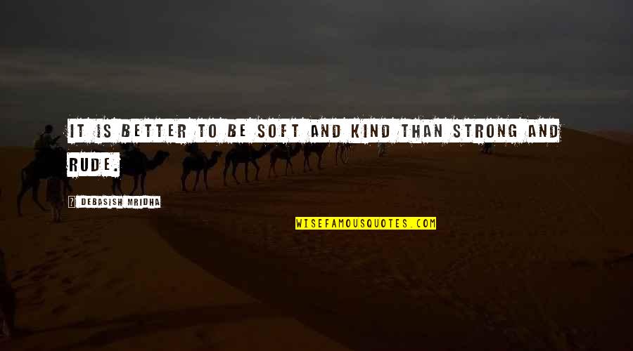 Love Is Not Rude Quotes By Debasish Mridha: It is better to be soft and kind Love Is Not Rude Quotes By Debasish Mridha: It is better to be soft and kind