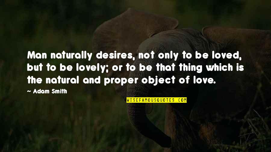Love Is Not The Only Thing Quotes By Adam Smith: Man naturally desires, not only to be loved,