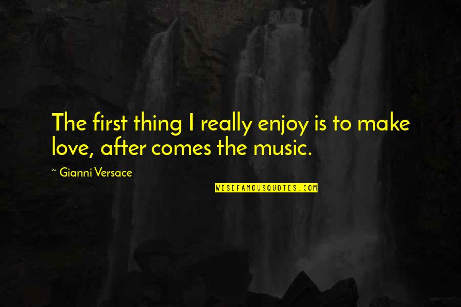 Love Is Not The Only Thing Quotes By Gianni Versace: The first thing I really enjoy is to