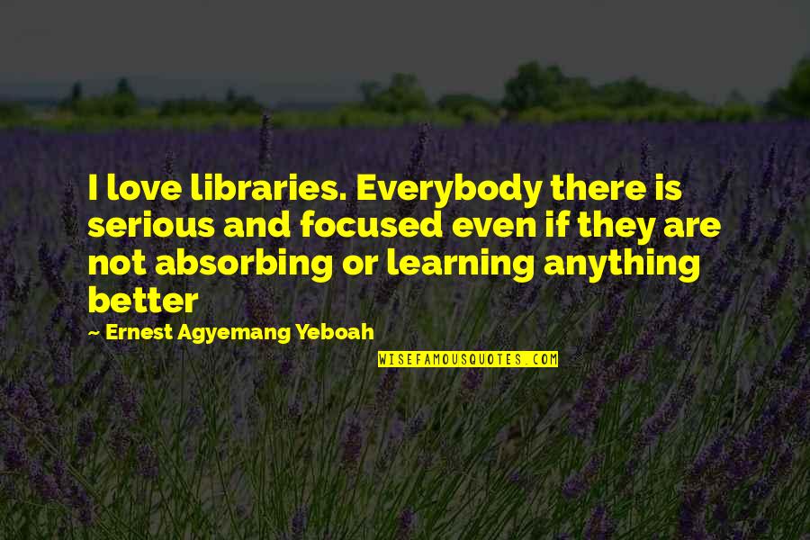 Love Is Not There Quotes By Ernest Agyemang Yeboah: I love libraries. Everybody there is serious and Love Is Not There Quotes By Ernest Agyemang Yeboah: I love libraries. Everybody there is serious and
