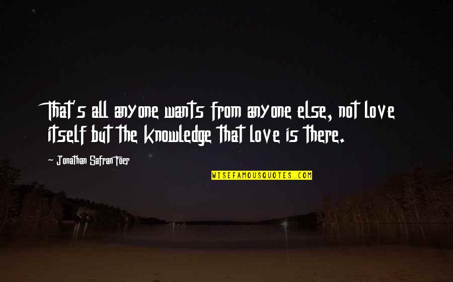 Love Is Not There Quotes By Jonathan Safran Foer: That's all anyone wants from anyone else, not Love Is Not There Quotes By Jonathan Safran Foer: That's all anyone wants from anyone else, not