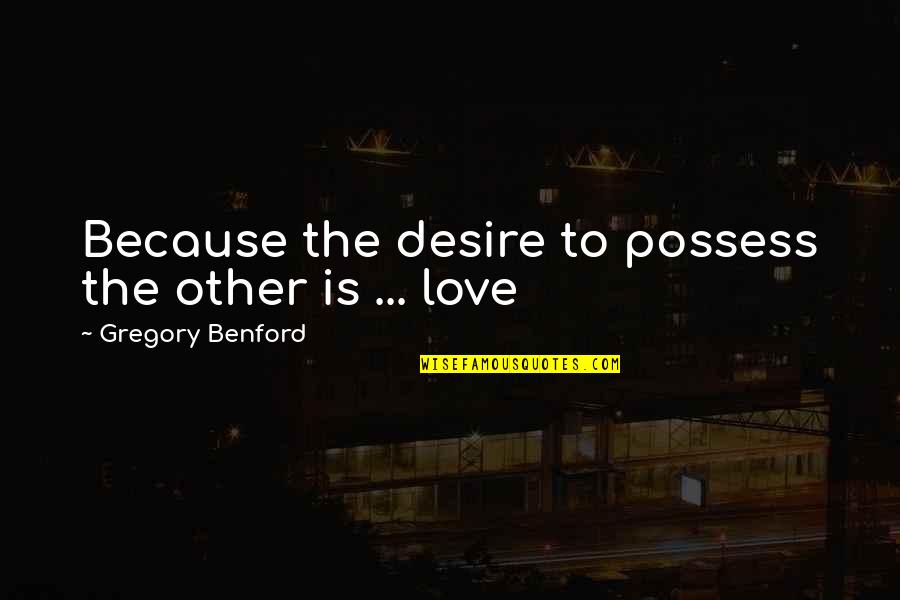 Love Is Not To Possess Quotes By Gregory Benford: Because the desire to possess the other is