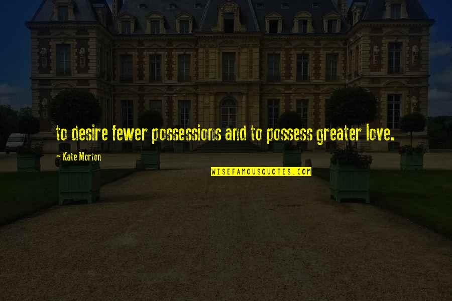 Love Is Not To Possess Quotes By Kate Morton: to desire fewer possessions and to possess greater