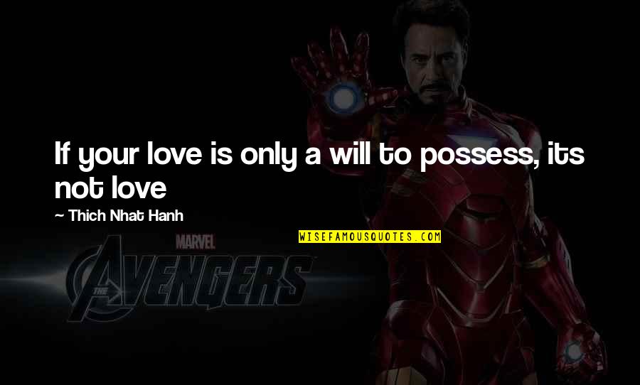 Love Is Not To Possess Quotes By Thich Nhat Hanh: If your love is only a will to