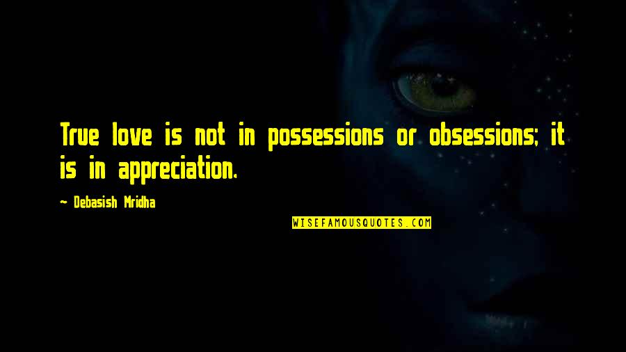 Love Is Not True Quotes By Debasish Mridha: True love is not in possessions or obsessions;