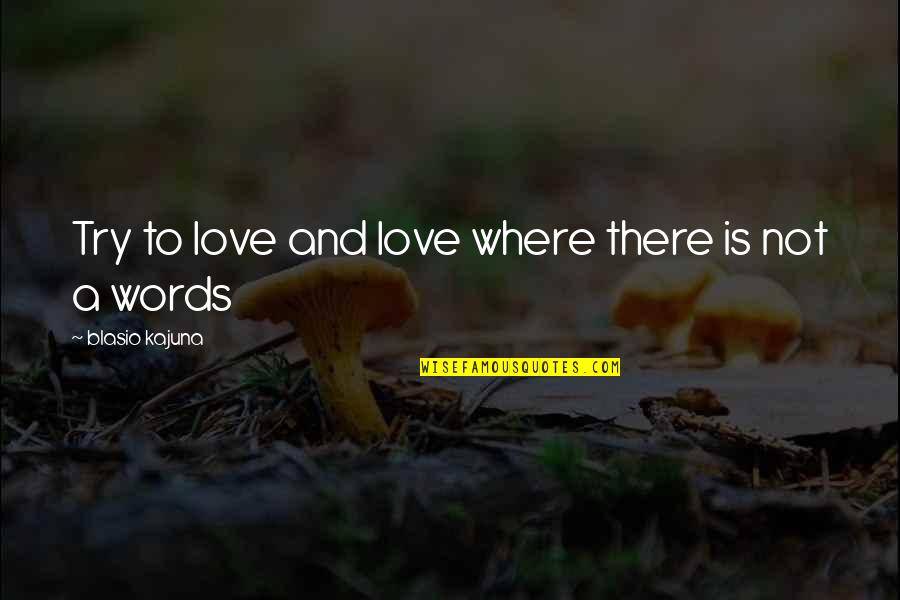 Love Is Not Words Quotes By Blasio Kajuna: Try to love and love where there is Love Is Not Words Quotes By Blasio Kajuna: Try to love and love where there is