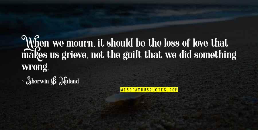 Love Is Not Wrong Quotes By Sherwin B. Nuland: When we mourn, it should be the loss