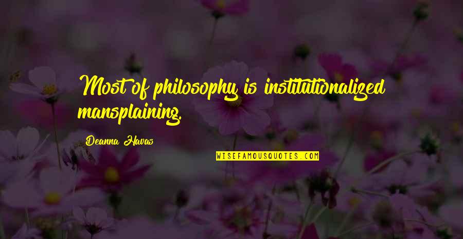 Love Is Nothing But An Illusion Quotes By Deanna Havas: Most of philosophy is institutionalized mansplaining. Love Is Nothing But An Illusion Quotes By Deanna Havas: Most of philosophy is institutionalized mansplaining.