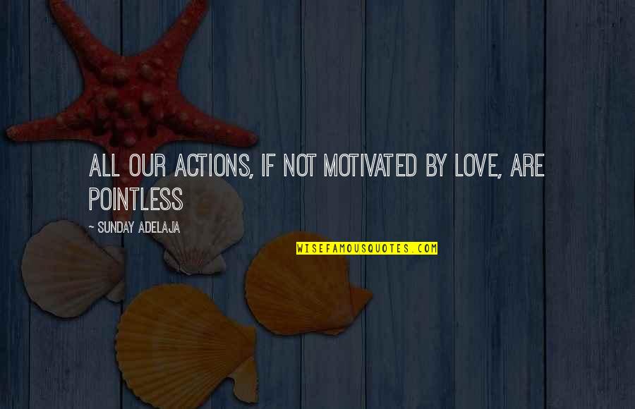 Love Is Pointless Quotes By Sunday Adelaja: All our actions, if not motivated by love, Love Is Pointless Quotes By Sunday Adelaja: All our actions, if not motivated by love,