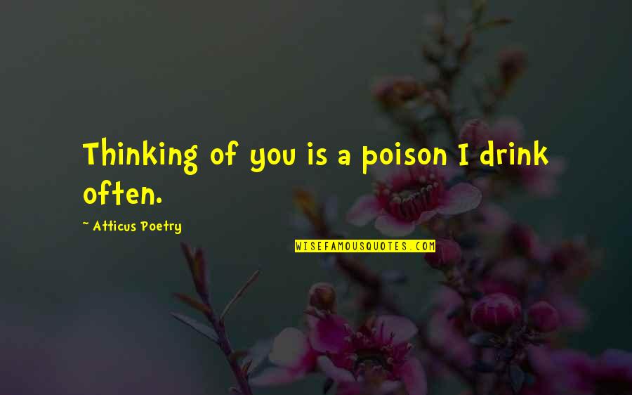 Love Is Poison Quotes By Atticus Poetry: Thinking of you is a poison I drink