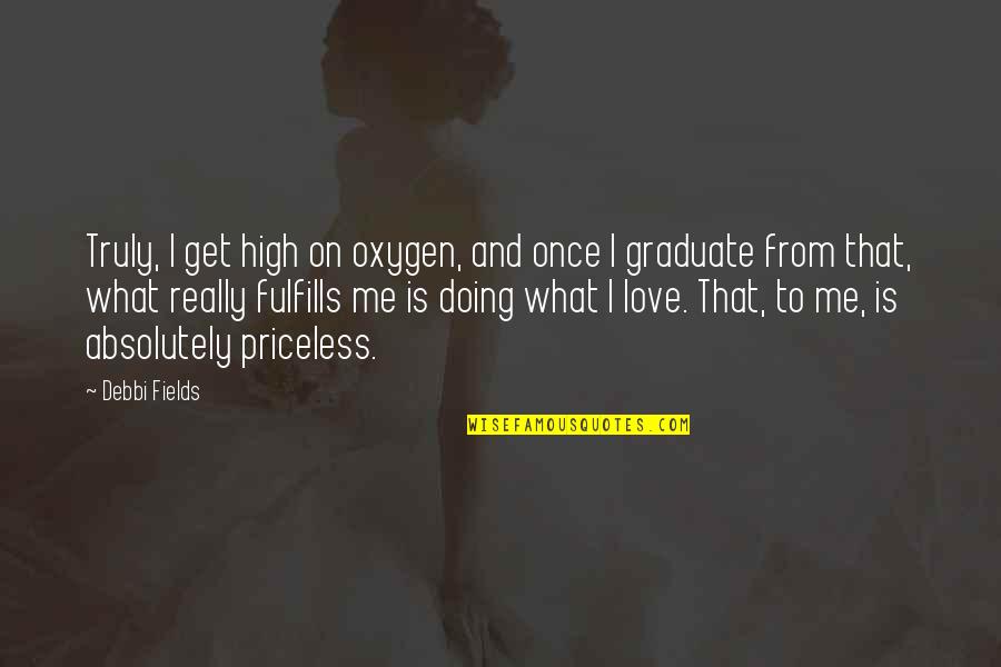 Love Is Priceless Quotes By Debbi Fields: Truly, I get high on oxygen, and once