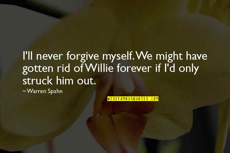 Love Is Rare Grab It Quotes By Warren Spahn: I'll never forgive myself. We might have gotten