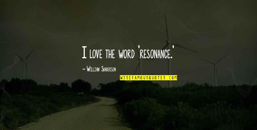 Love Is Resonance Quotes By William Sanderson: I love the word 'resonance.' Love Is Resonance Quotes By William Sanderson: I love the word 'resonance.'