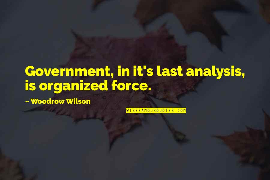 Love Is Restlessness Quotes By Woodrow Wilson: Government, in it's last analysis, is organized force.