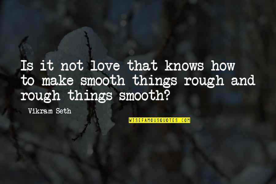 Love Is Rough Quotes By Vikram Seth: Is it not love that knows how to