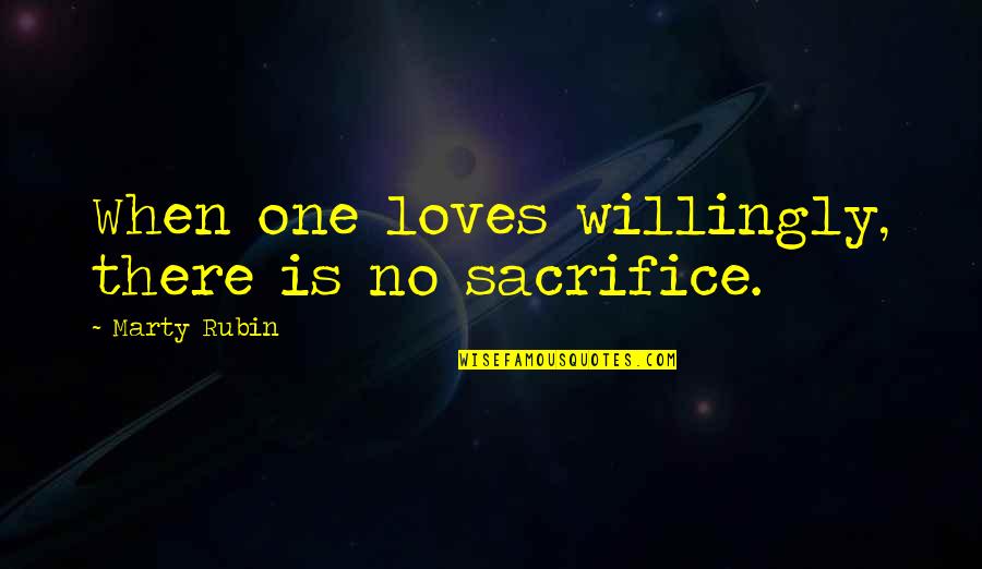 Love Is Sacrifice Quotes By Marty Rubin: When one loves willingly, there is no sacrifice. Love Is Sacrifice Quotes By Marty Rubin: When one loves willingly, there is no sacrifice.