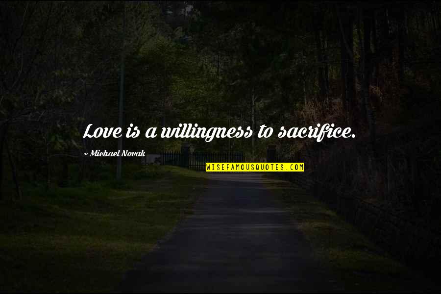 Love Is Sacrifice Quotes By Michael Novak: Love is a willingness to sacrifice. Love Is Sacrifice Quotes By Michael Novak: Love is a willingness to sacrifice.