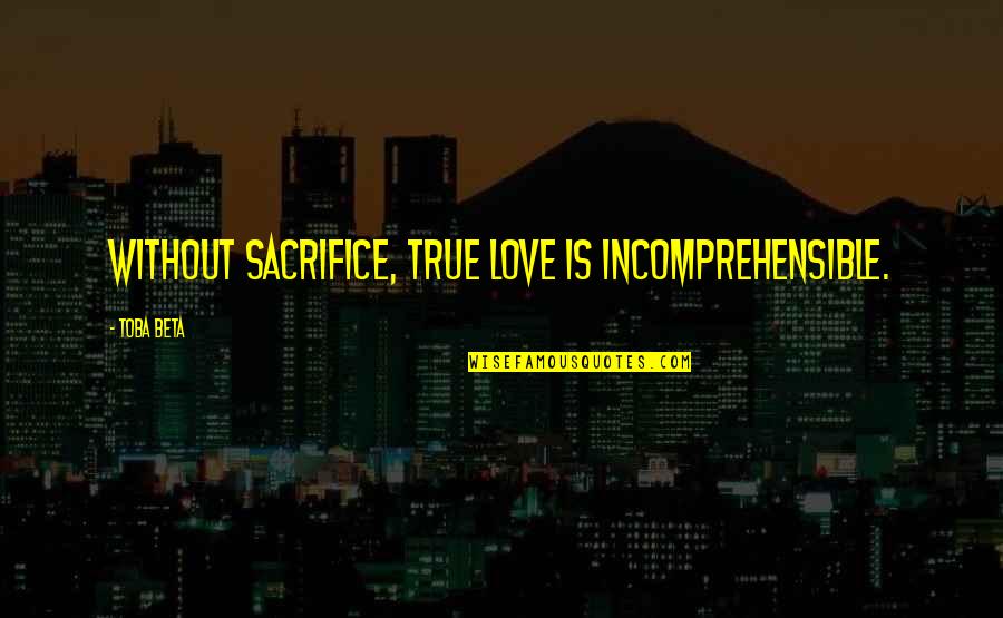 Love Is Sacrifice Quotes By Toba Beta: Without sacrifice, true love is incomprehensible.