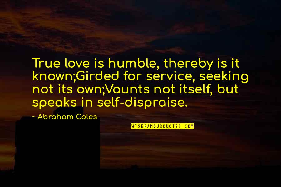 Love Is Service Quotes By Abraham Coles: True love is humble, thereby is it known;Girded