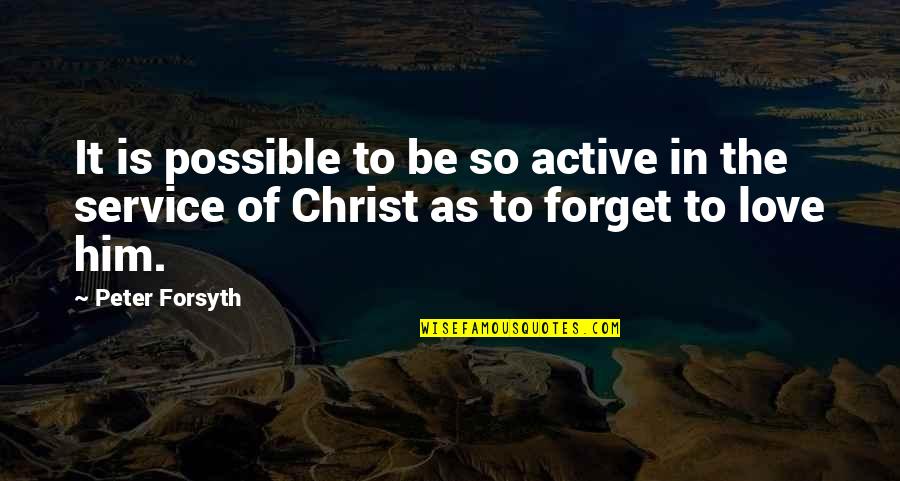 Love Is Service Quotes By Peter Forsyth: It is possible to be so active in