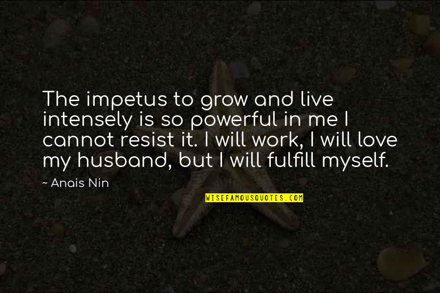 Love Is So Powerful Quotes By Anais Nin: The impetus to grow and live intensely is Love Is So Powerful Quotes By Anais Nin: The impetus to grow and live intensely is
