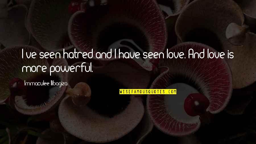 Love Is So Powerful Quotes By Immaculee Ilibagiza: I've seen hatred and I have seen love. Love Is So Powerful Quotes By Immaculee Ilibagiza: I've seen hatred and I have seen love.