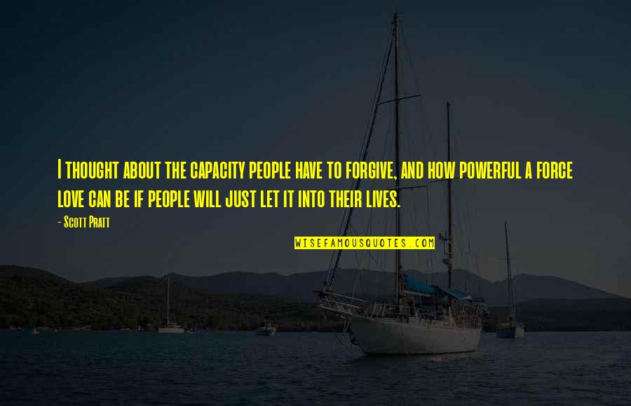 Love Is So Powerful Quotes By Scott Pratt: I thought about the capacity people have to Love Is So Powerful Quotes By Scott Pratt: I thought about the capacity people have to