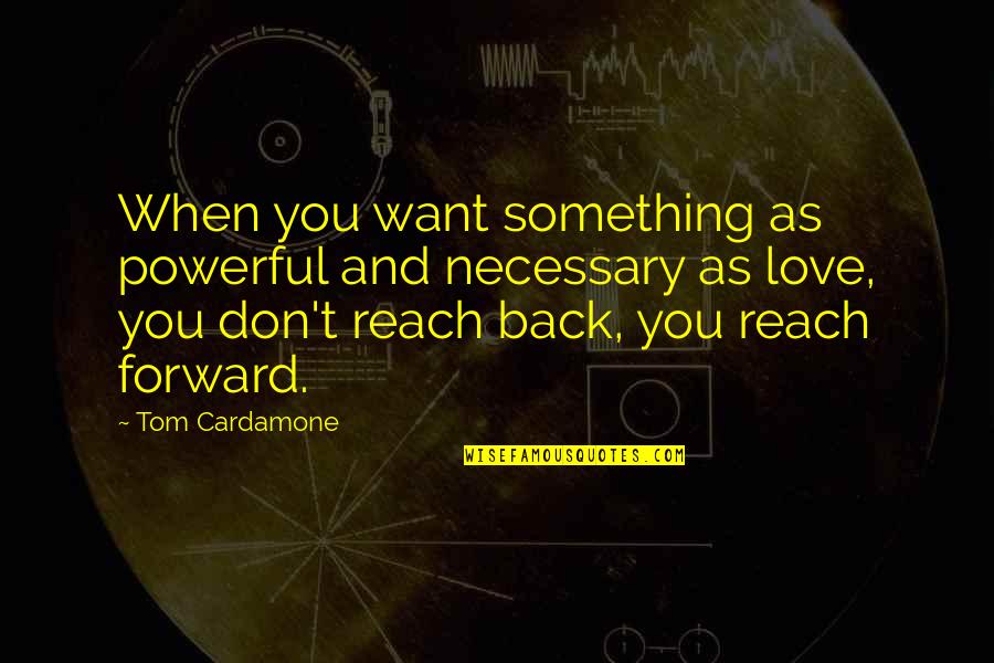 Love Is So Powerful Quotes By Tom Cardamone: When you want something as powerful and necessary Love Is So Powerful Quotes By Tom Cardamone: When you want something as powerful and necessary