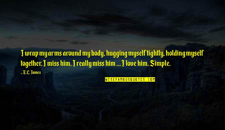 Love Is So Simple Quotes By E.L. James: I wrap my arms around my body, hugging Love Is So Simple Quotes By E.L. James: I wrap my arms around my body, hugging