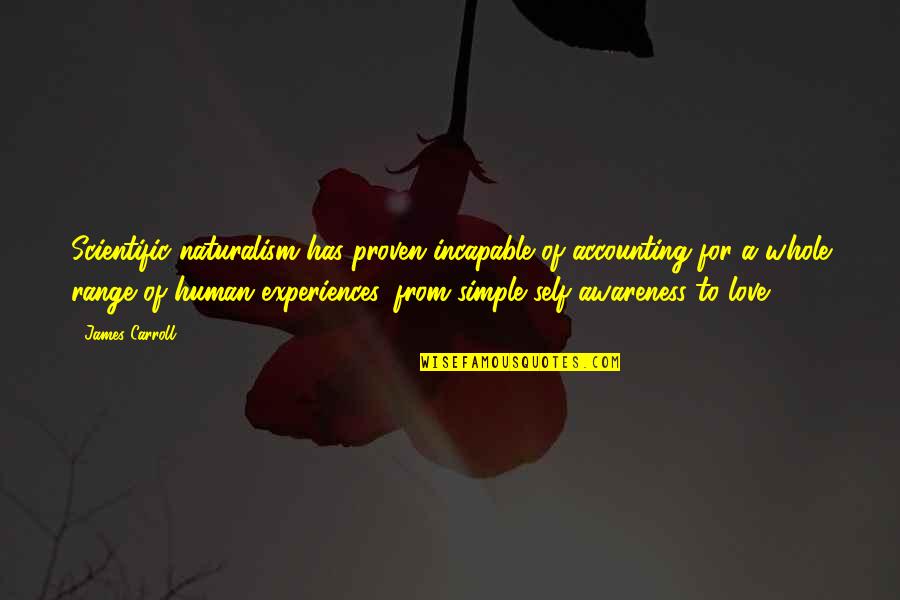 Love Is So Simple Quotes By James Carroll: Scientific naturalism has proven incapable of accounting for Love Is So Simple Quotes By James Carroll: Scientific naturalism has proven incapable of accounting for