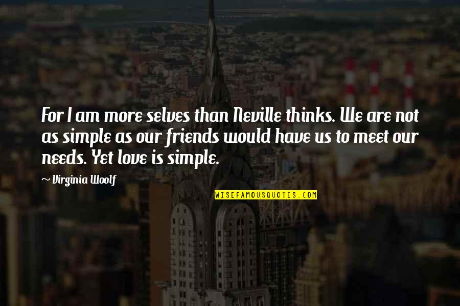 Love Is So Simple Quotes By Virginia Woolf: For I am more selves than Neville thinks. Love Is So Simple Quotes By Virginia Woolf: For I am more selves than Neville thinks.