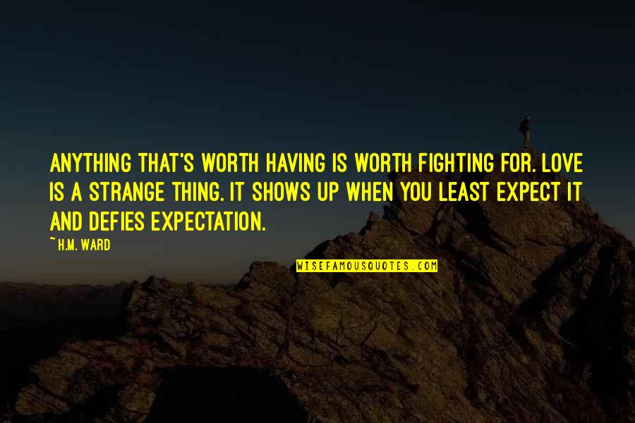 Love Is So Strange Quotes By H.M. Ward: Anything that's worth having is worth fighting for. Love Is So Strange Quotes By H.M. Ward: Anything that's worth having is worth fighting for.